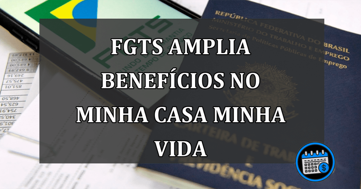 FGTS Amplia Benefícios no Minha Casa Minha Vida