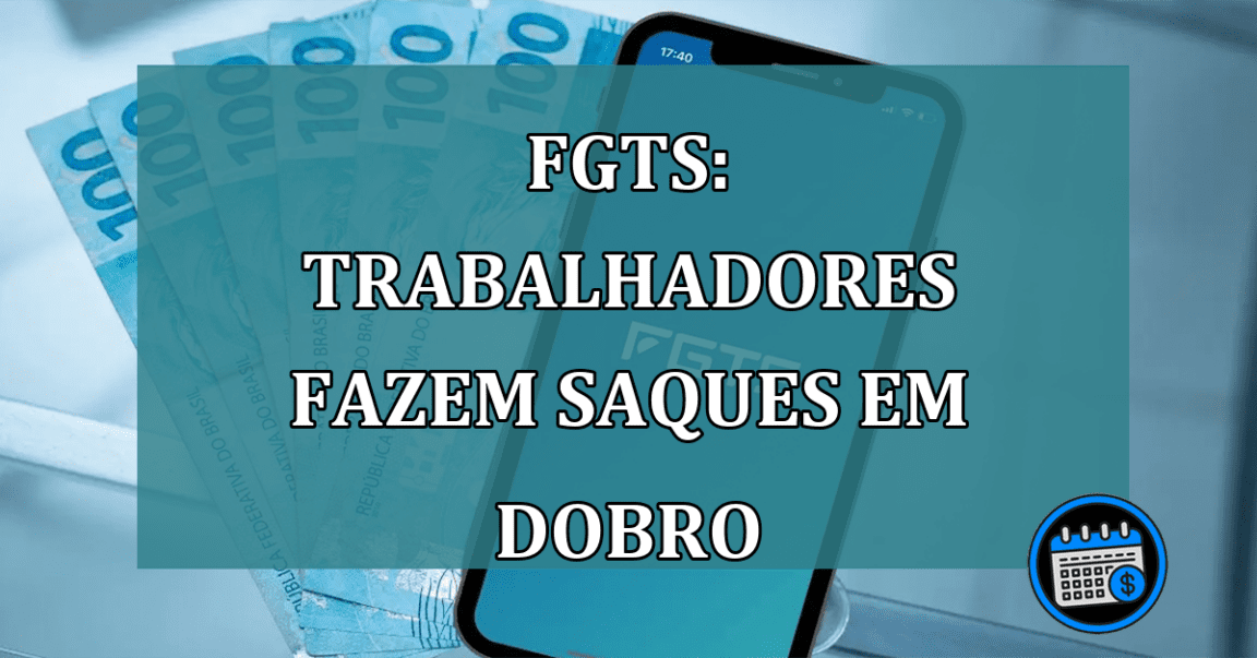 FGTS: trabalhadores fazem SAQUES em DOBRO