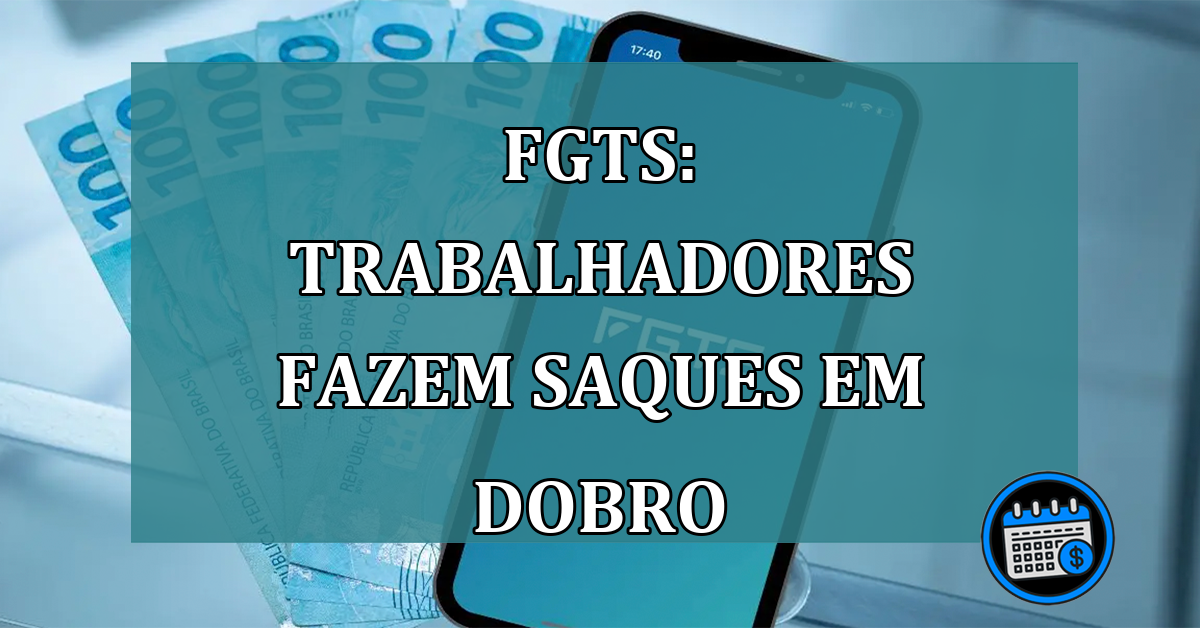 FGTS: trabalhadores fazem SAQUES em DOBRO