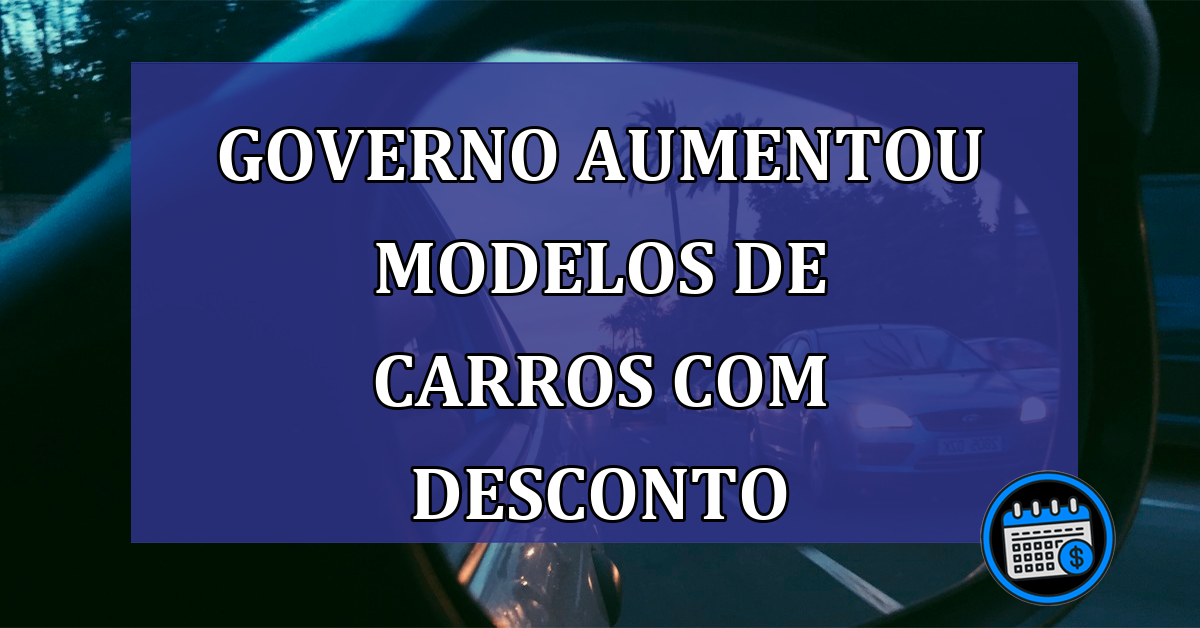 Governo AUMENTOU modelos de CARROS com DESCONTO