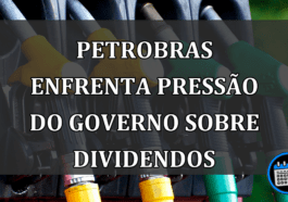 Petrobras enfrenta pressão do governo sobre dividendos