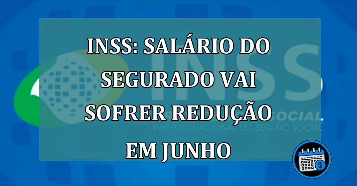 INSS: SALARIO do segurado vai sofrer REDUCAO em junho