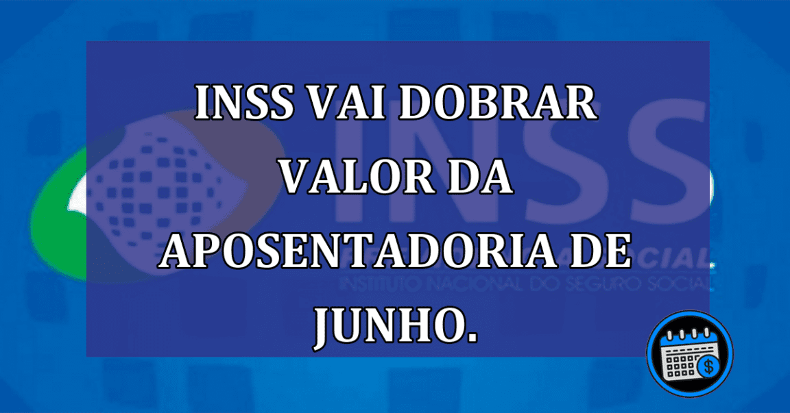 INSS vai DOBRAR VALOR da aposentadoria de junho.