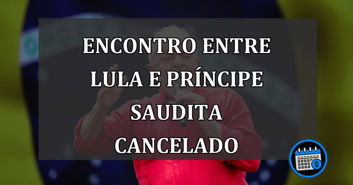 Encontro entre Lula e príncipe saudita cancelado