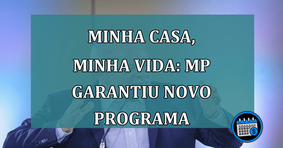 Minha Casa, Minha Vida: MP garantiu novo programa