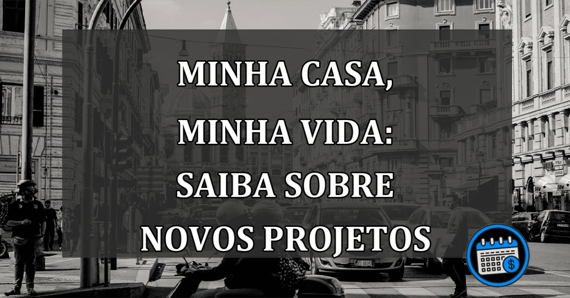 Minha Casa, Minha Vida: saiba sobre NOVOS PROJETOS