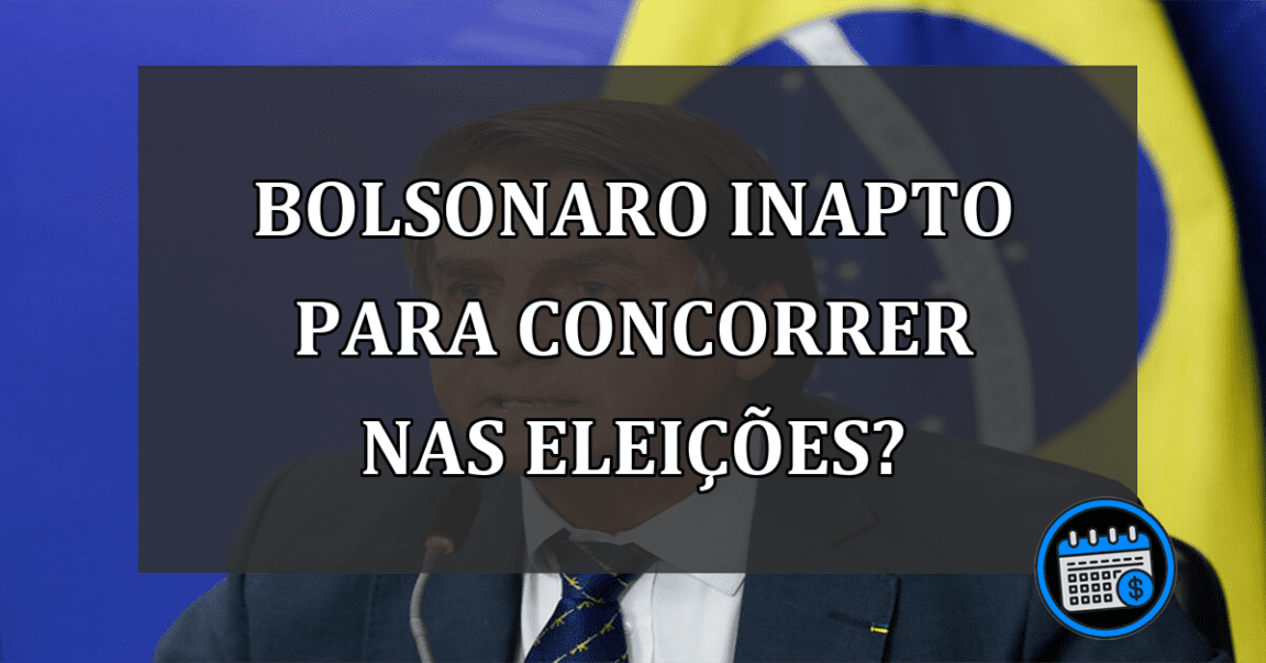 Bolsonaro inapto para concorrer nas eleições?