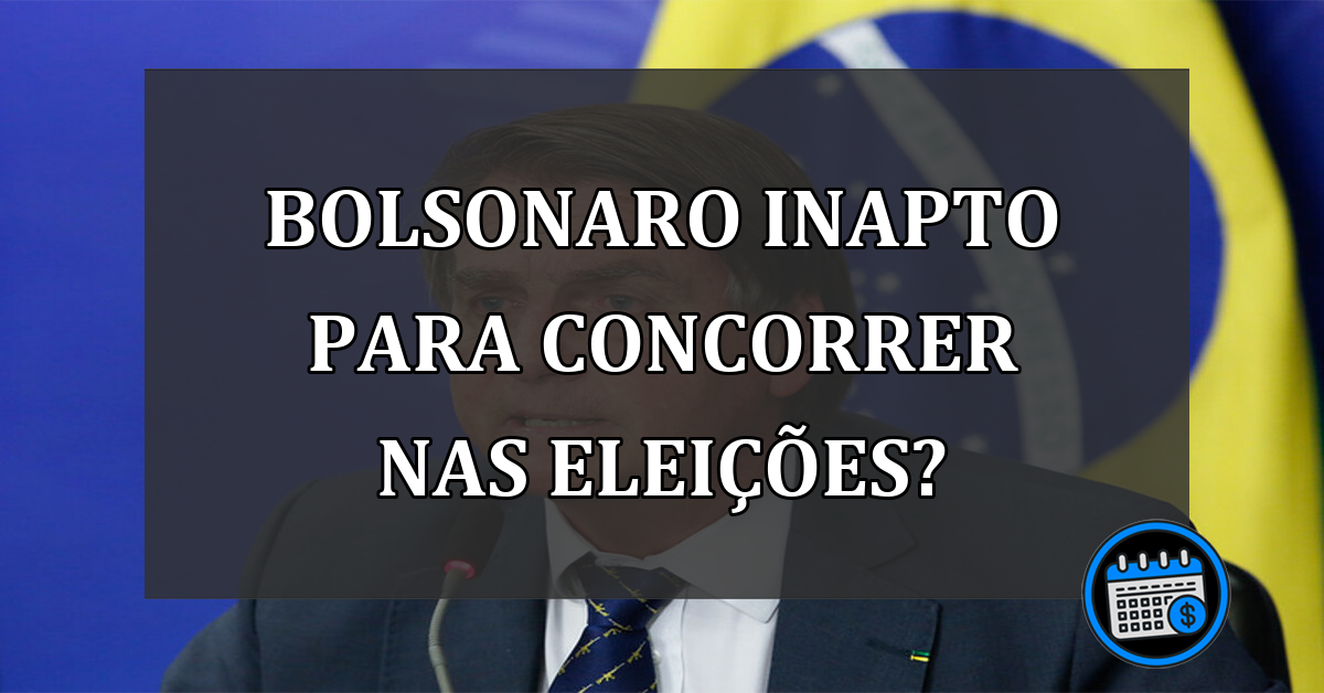 Bolsonaro inapto para concorrer nas eleições?