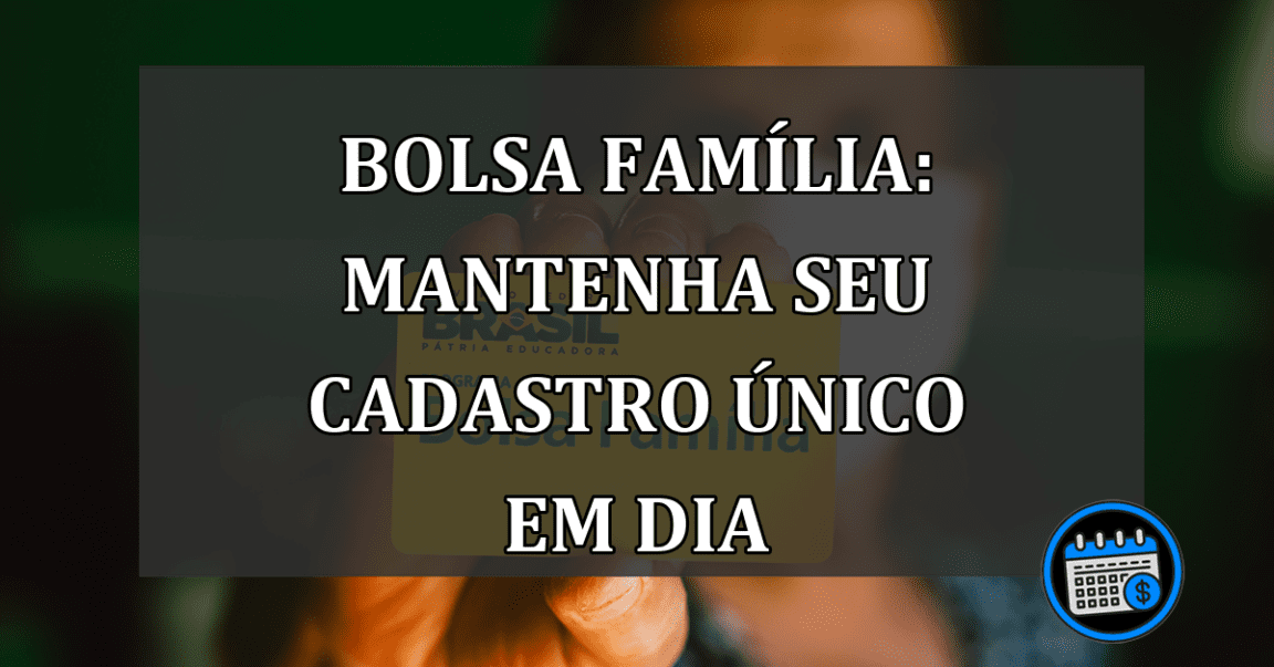 Bolsa Família: Mantenha seu Cadastro Único em Dia