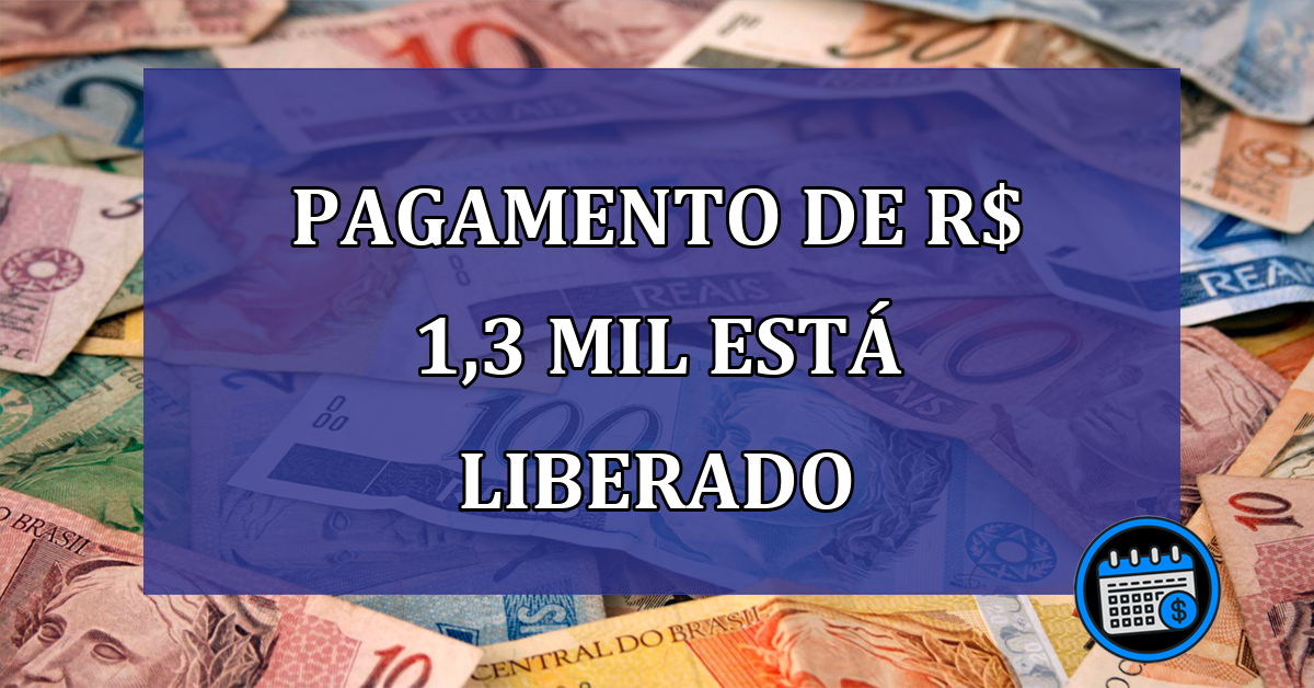 Pagamento de R$ 1,3 mil esta LIBERADO