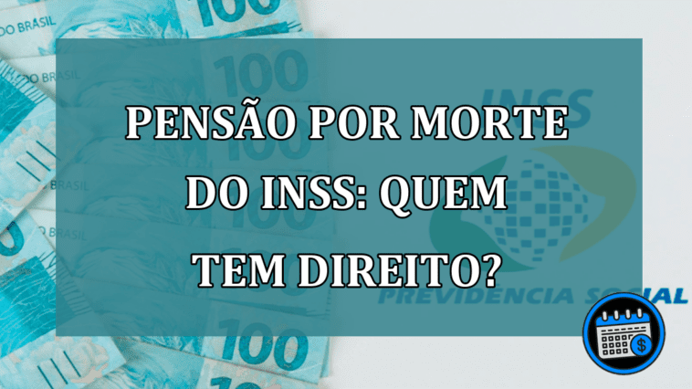 Pensao por Morte do INSS: Quem tem direito?