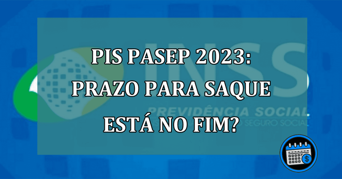 PIS Pasep 2023: prazo para SAQUE está no FIM?