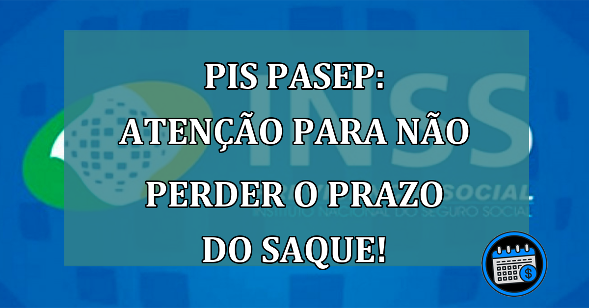 PIS Pasep: ATENCAO para não perder o PRAZO do SAQUE!