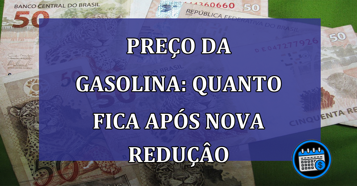 Preco da gasolina: quanto fica apos NOVA REDUCAO