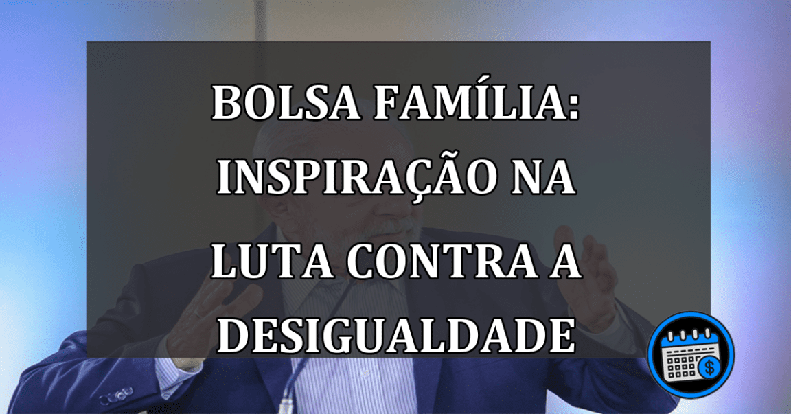 Bolsa Família: inspiração na luta contra a desigualdade