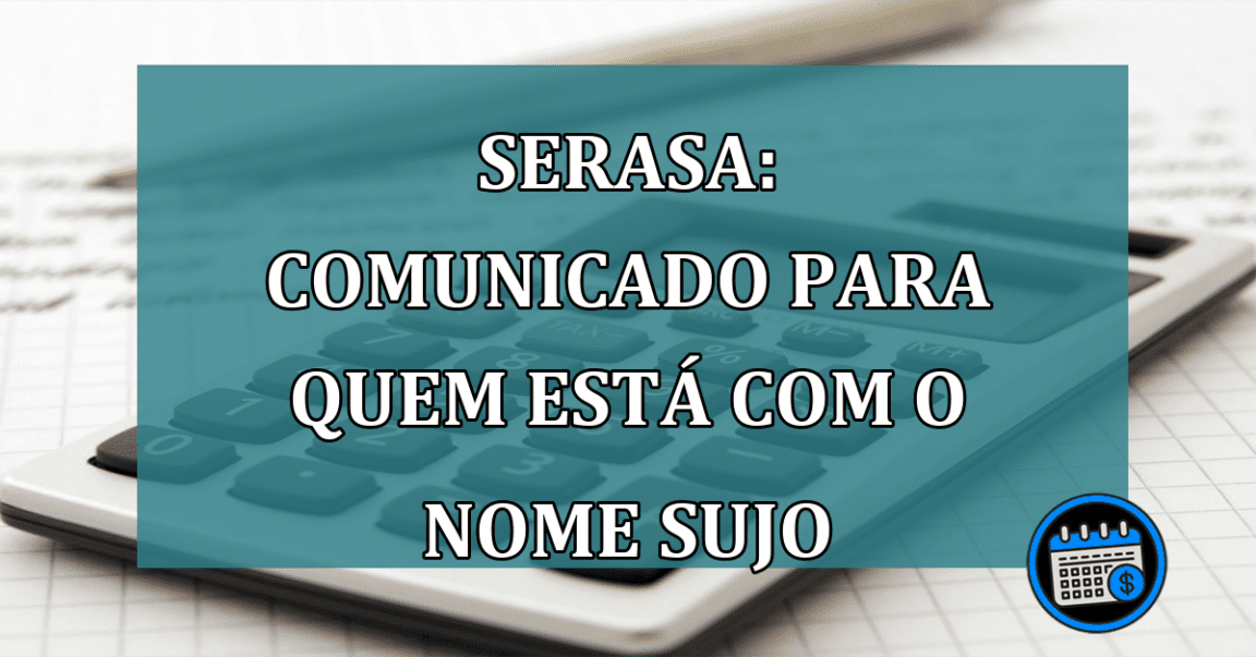 Serasa: comunicado para quem está com o NOME SUJO