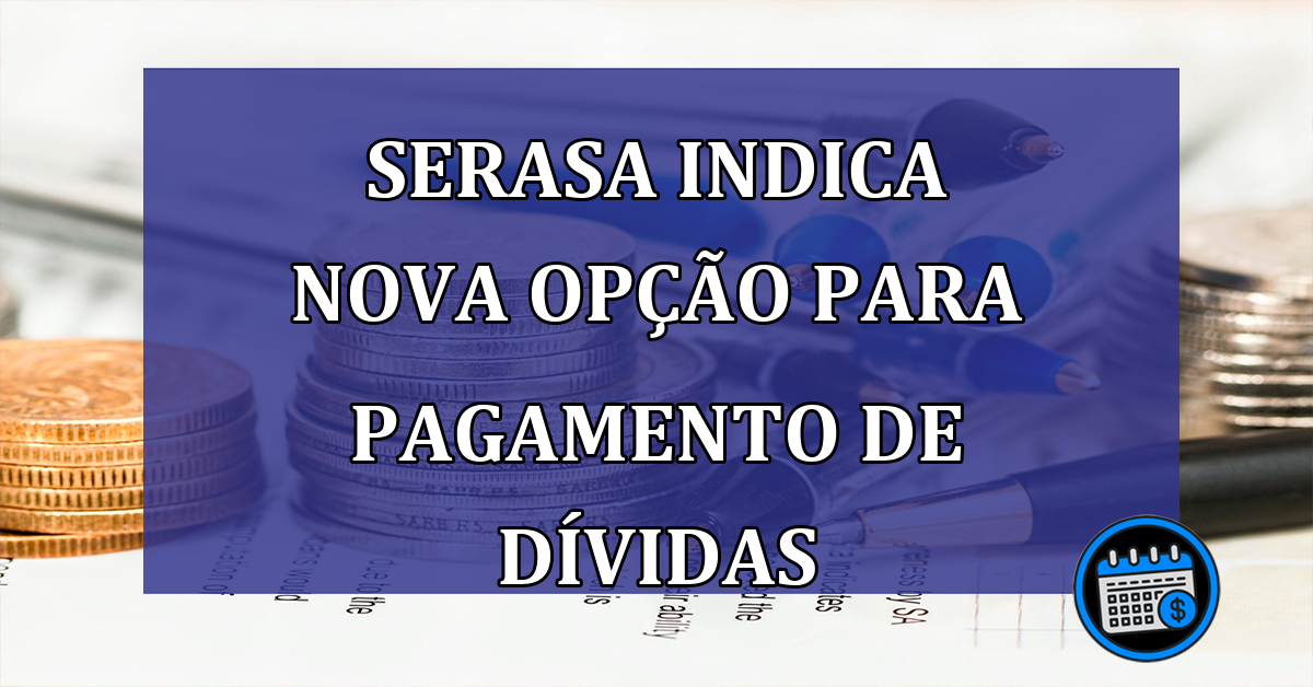 Serasa indica NOVA OPCAO para PAGAMENTO de DIVIDAS