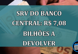 SRV do Banco Central: R$ 7,08 BILHOES a devolver