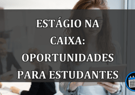 Estágio na Caixa: oportunidades para estudantes