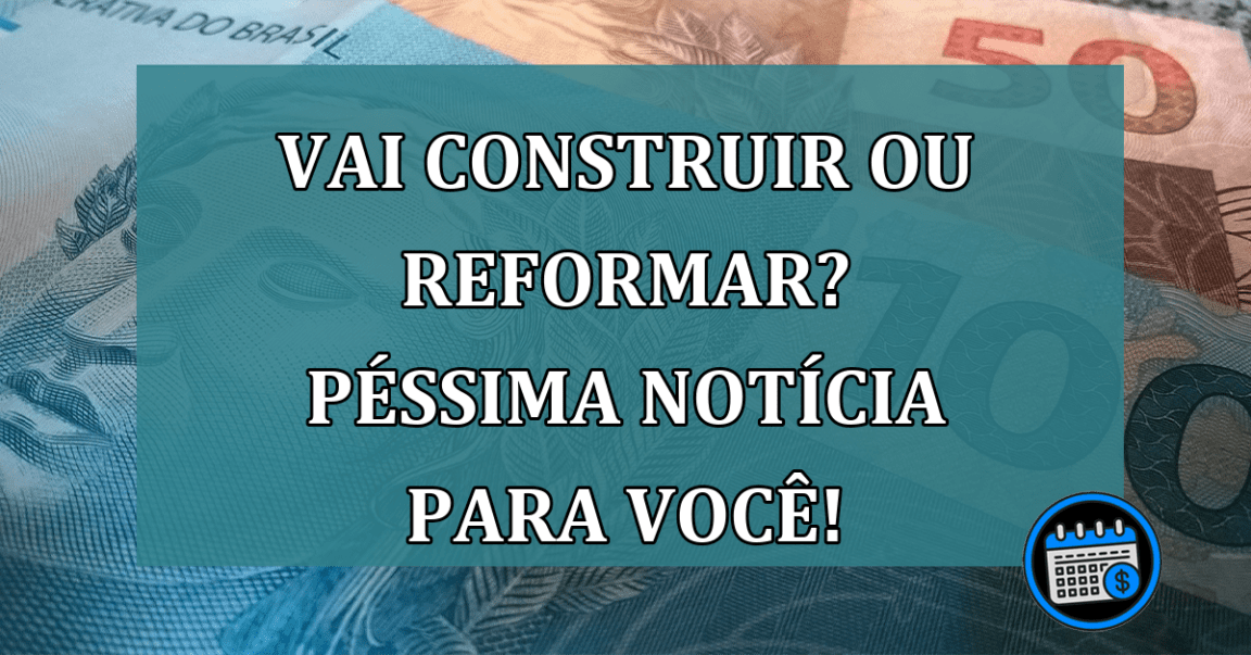 Vai CONSTRUIR ou REFORMAR? Pessima noticia para você!