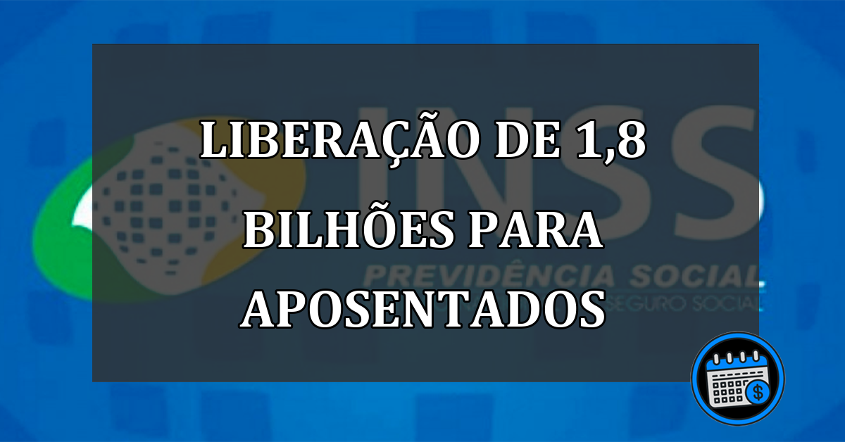 Liberação de 1,8 bilhões para aposentados