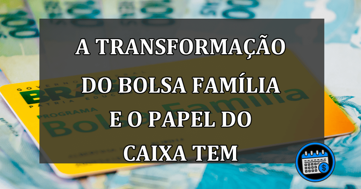 A transformação do Bolsa Família e o papel do Caixa Tem