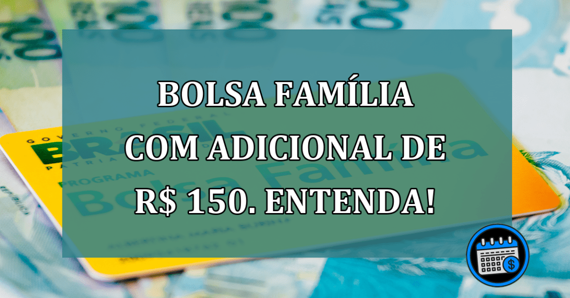 Bolsa Familia com ADICIONAL de R$ 150. Entenda!