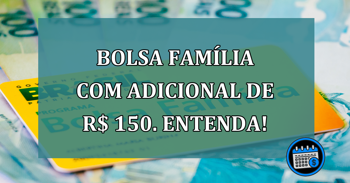 Bolsa Familia com ADICIONAL de R$ 150. Entenda!