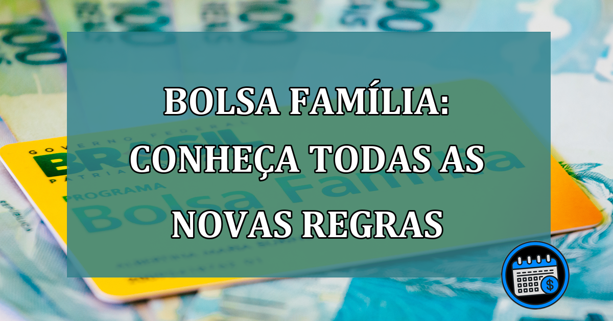Bolsa Familia: conheça todas as NOVAS REGRAS