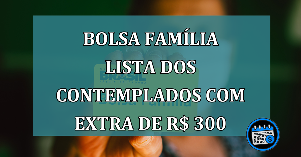 Bolsa Familia LISTA dos contemplados com EXTRA de R$ 300