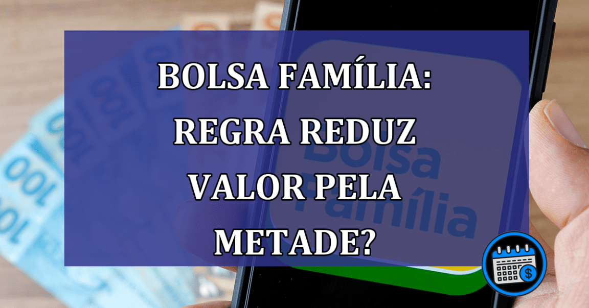 Bolsa Familia: REGRA REDUZ valor pela METADE?