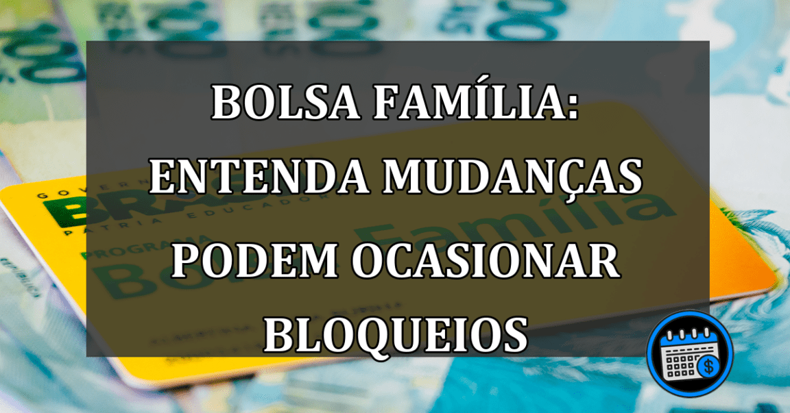 Bolsa Família: entenda mudanças podem ocasionar bloqueios