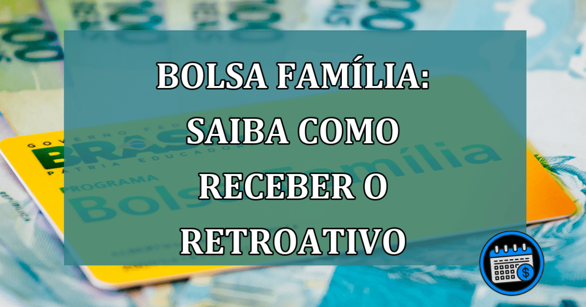 Bolsa Familia: saiba como receber o RETROATIVO