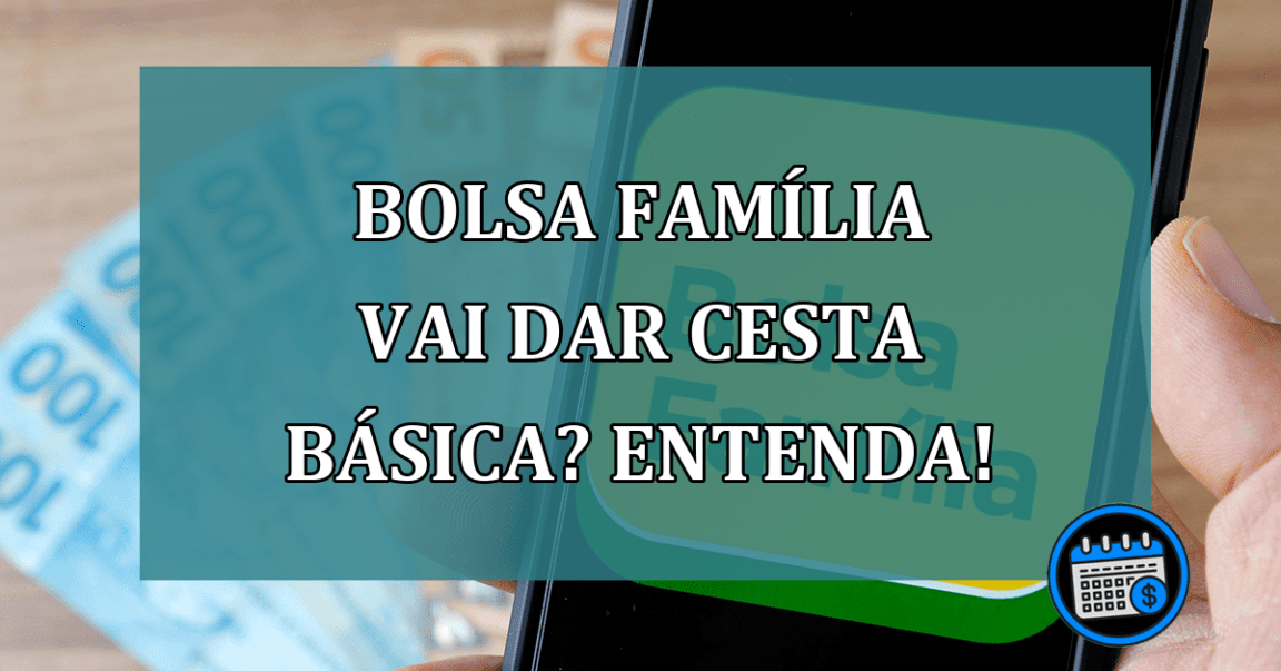 Bolsa Familia vai dar CESTA BASICA? Entenda!