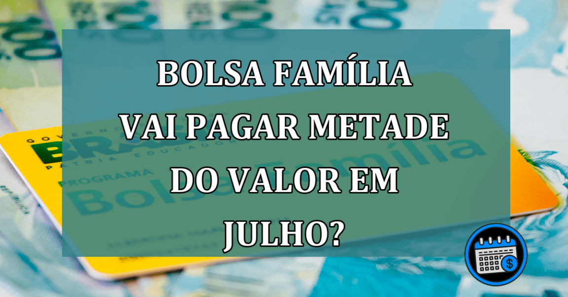 Bolsa Familia vai pagar METADE do valor em JULHO?