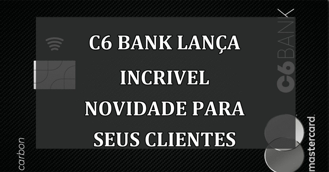 C6 Bank lanca INCRIVEL NOVIDADE para seus clientes