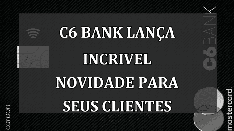 C6 Bank lanca INCRIVEL NOVIDADE para seus clientes