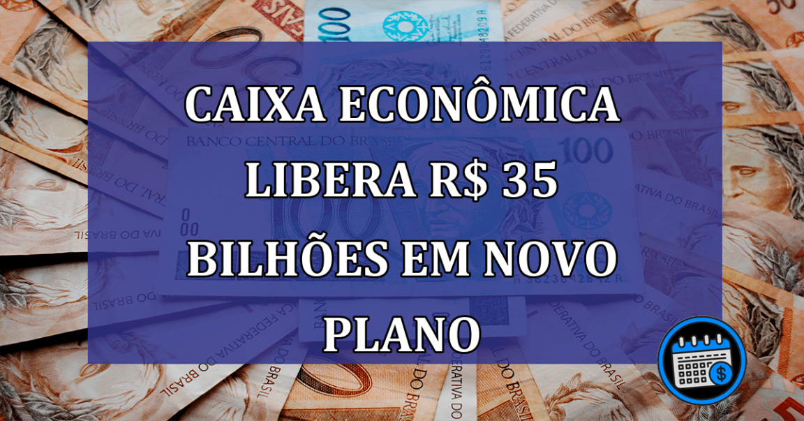 Caixa Economica LIBERA R$ 35 BILHOES em novo PLANO