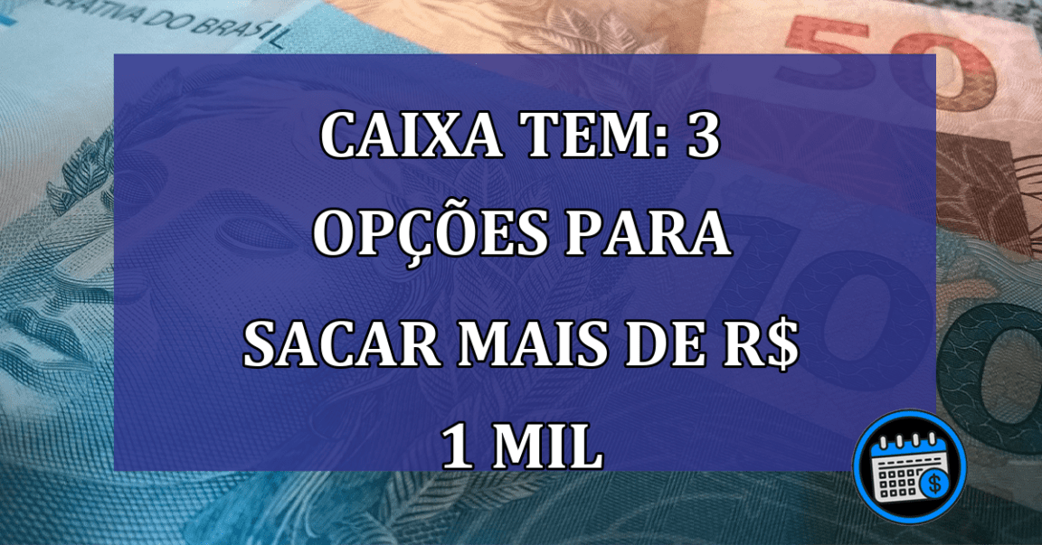 Caixa Tem: 3 opcoes para SACAR mais de R$ 1 mil