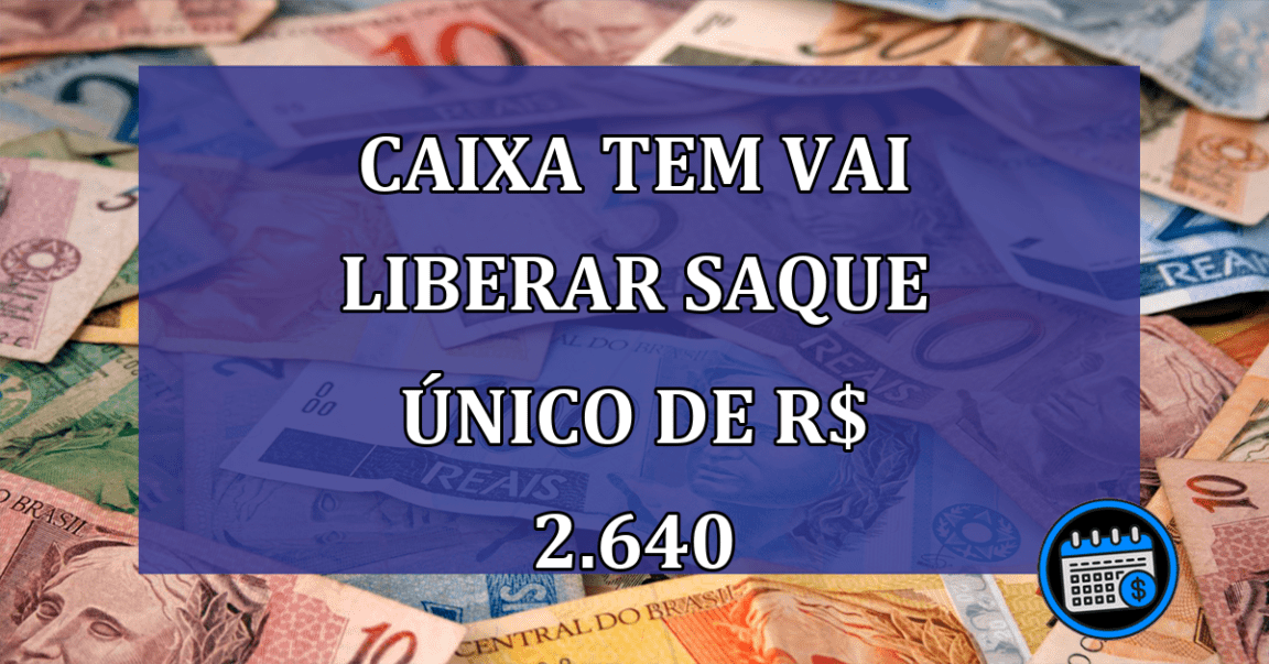 Caixa Tem vai LIBERAR SAQUE unico de R$ 2.640