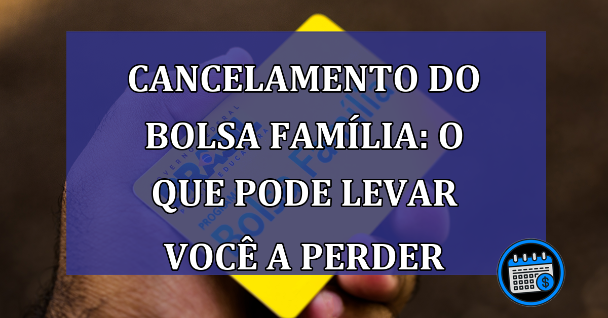 Cancelamento do Bolsa Família: o que pode levar você a PERDER