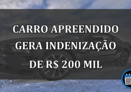 Carro APREENDIDO gera INDENIZACAO de R$ 200 mil