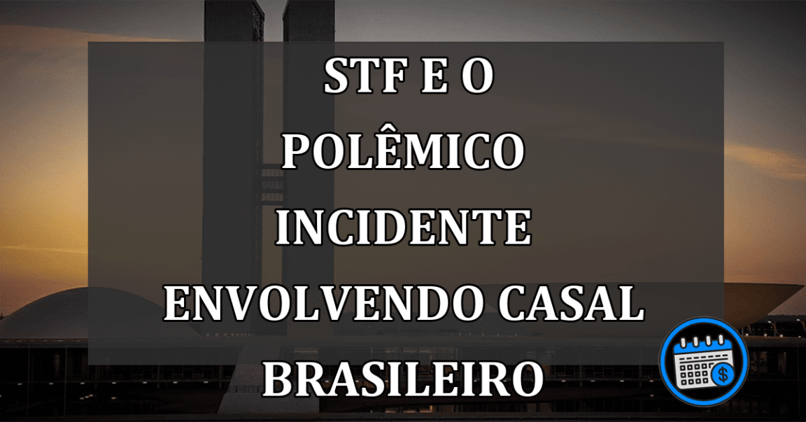 STF e o polêmico incidente envolvendo casal brasileiro