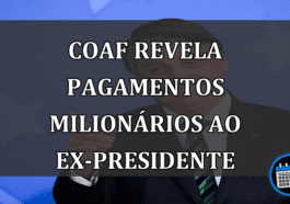 Coaf revela pagamentos milionários ao ex-presidente