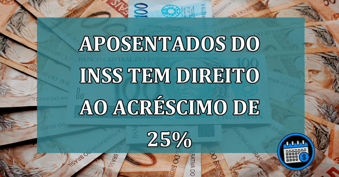 APOSENTADOS do INSS tem DIREITO ao acrescimo de 25%