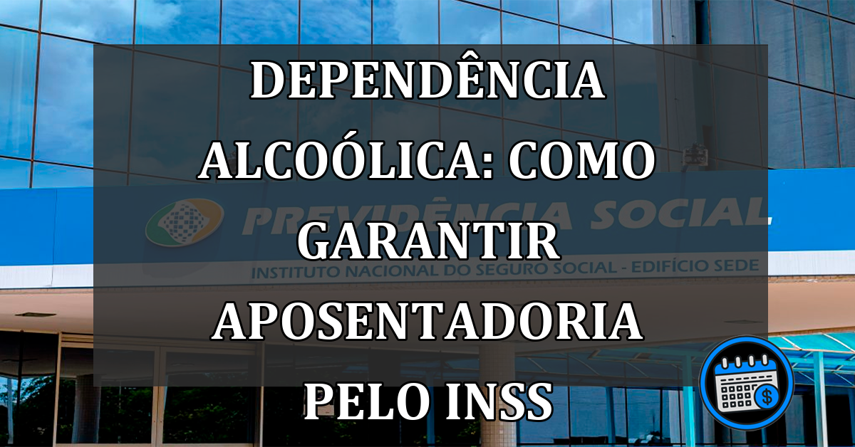 Dependência Alcoólica: Como Garantir Aposentadoria pelo INSS