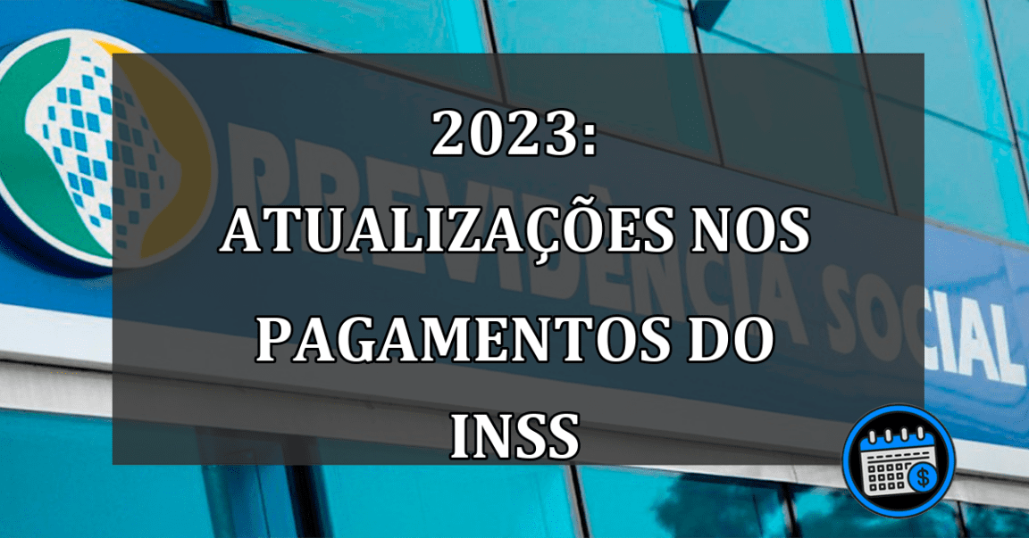 2023: Atualizações nos pagamentos do INSS