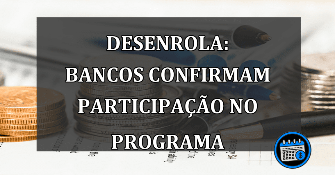 Desenrola: bancos CONFIRMAM participacao no programa