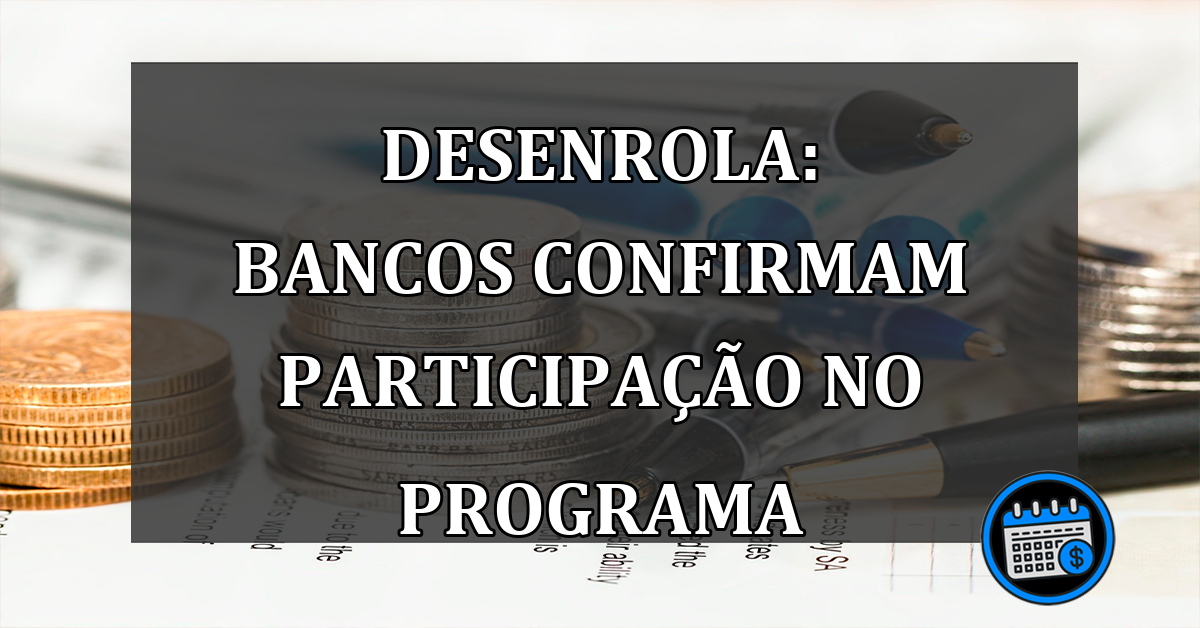 Desenrola: bancos CONFIRMAM participacao no programa