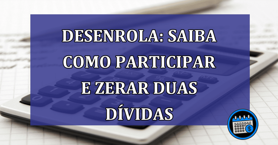 Desenrola: saiba como PARTICIPAR e ZERAR duas DIVIDAS